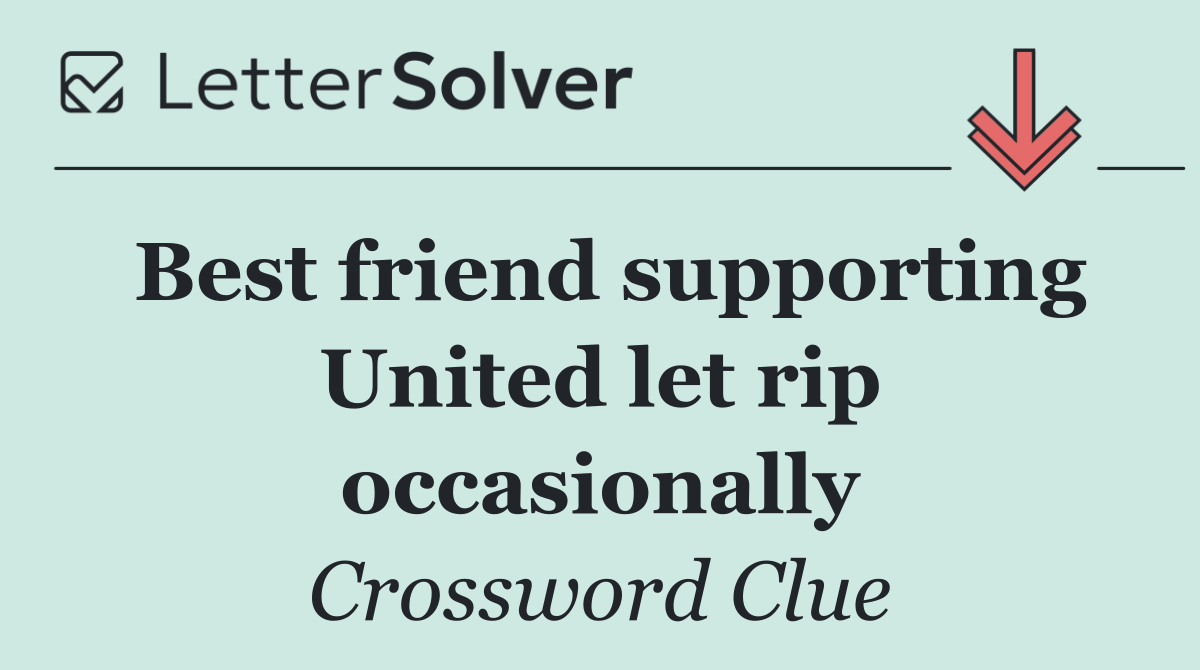 Best friend supporting United let rip occasionally