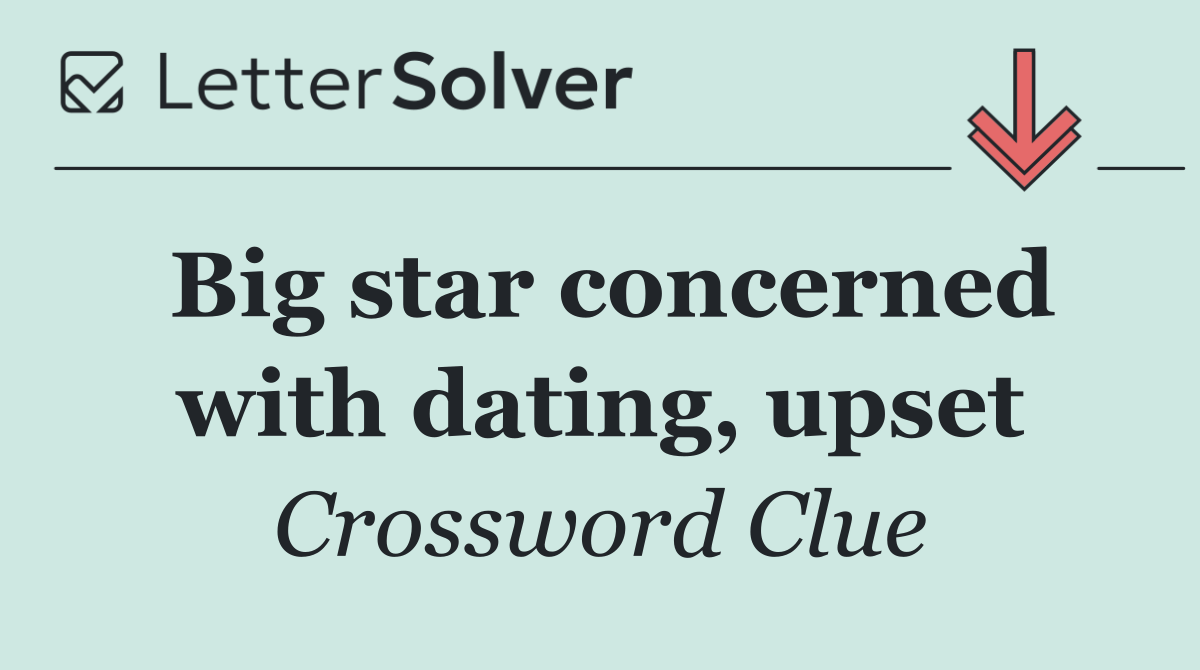 Big star concerned with dating, upset