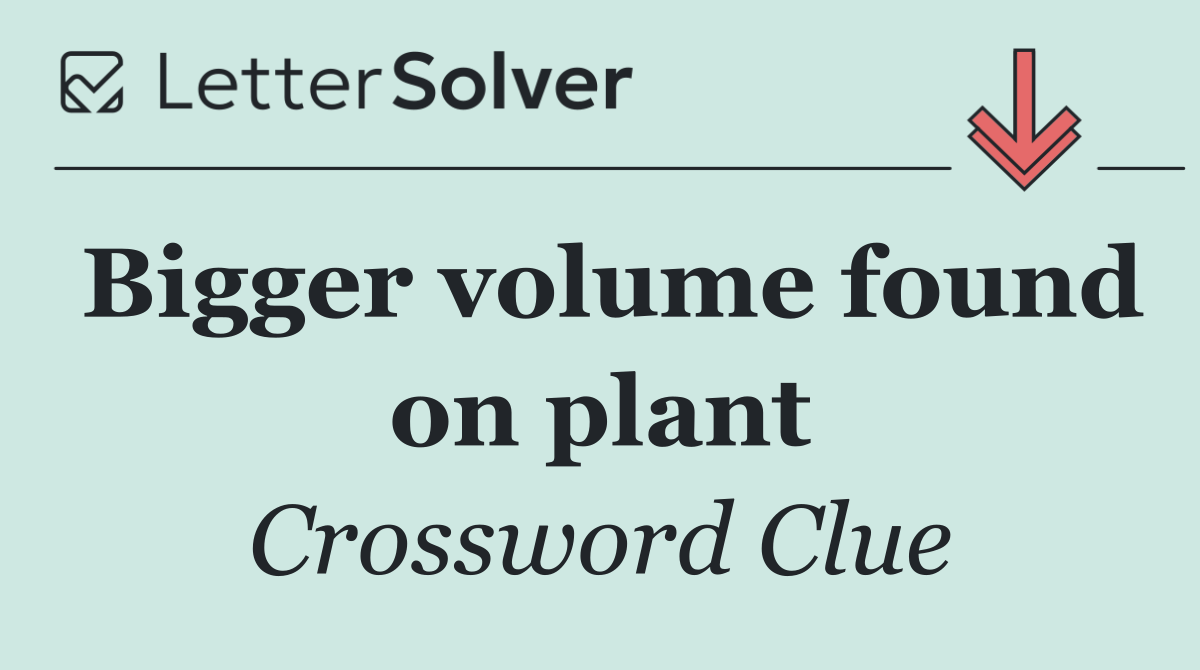 Bigger volume found on plant
