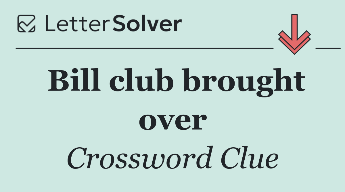 Bill club brought over