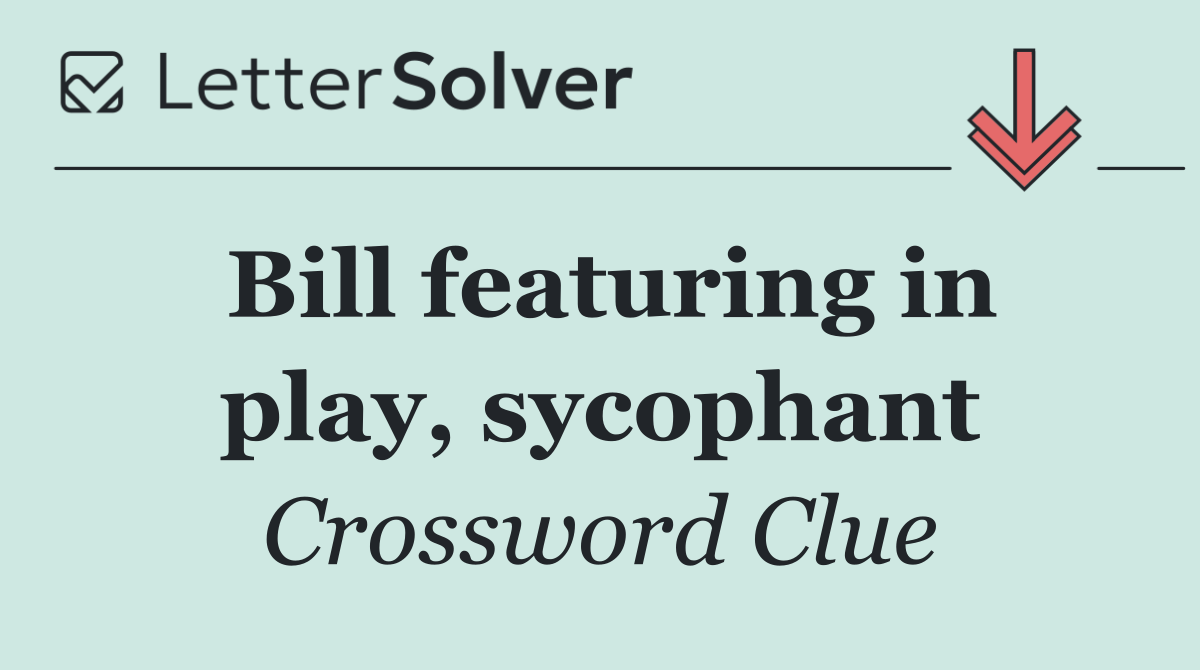 Bill featuring in play, sycophant