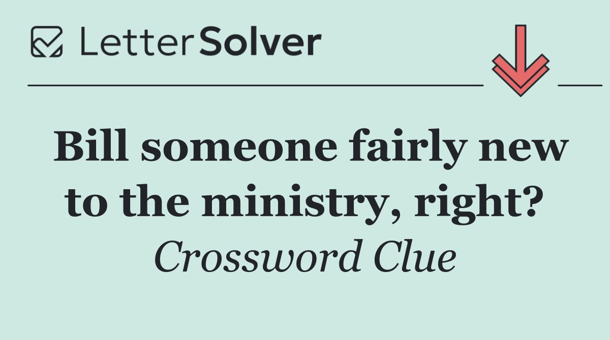Bill someone fairly new to the ministry, right?
