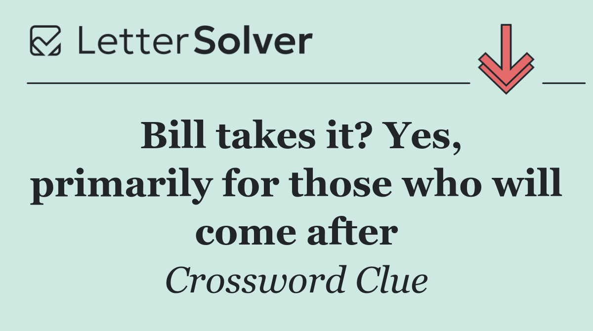 Bill takes it? Yes, primarily for those who will come after