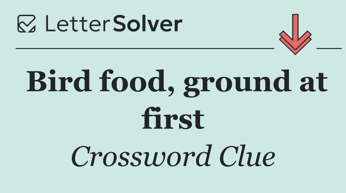Bird food, ground at first