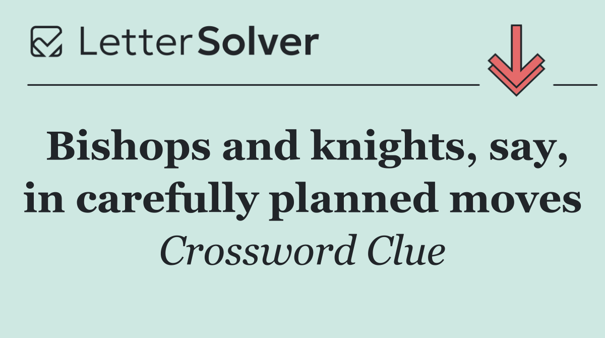 Bishops and knights, say, in carefully planned moves