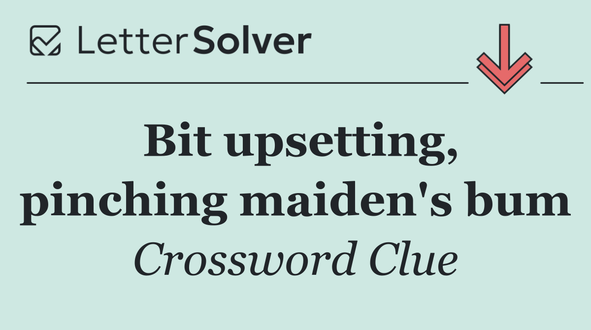 Bit upsetting, pinching maiden's bum