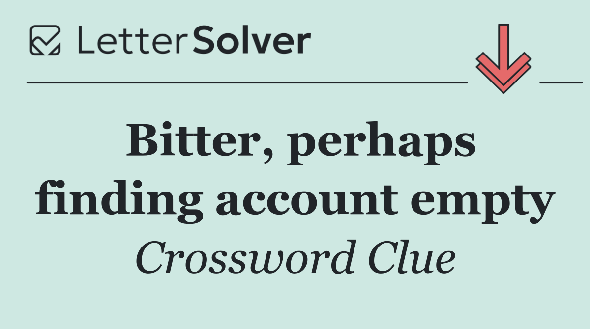 Bitter, perhaps finding account empty