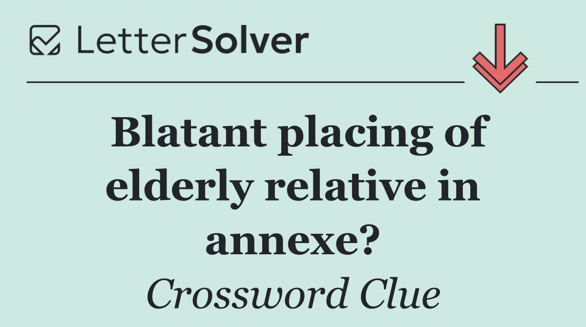 Blatant placing of elderly relative in annexe?