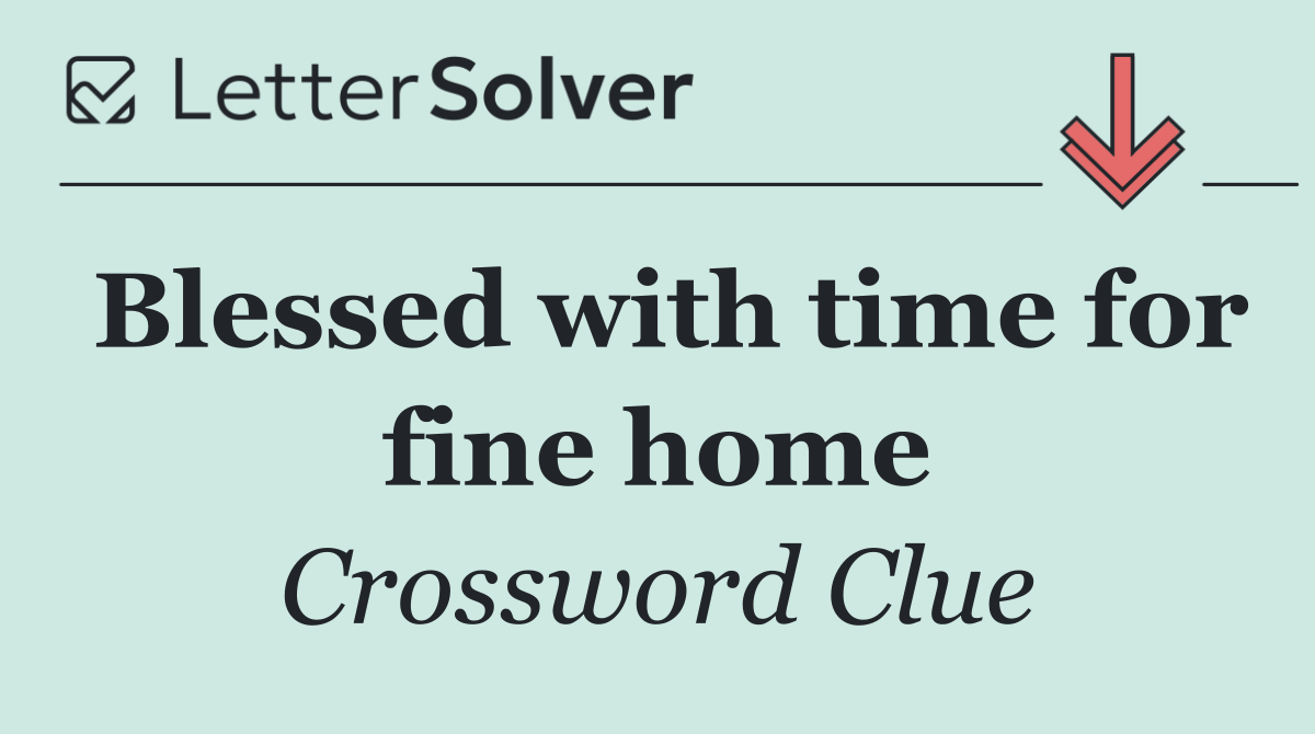 Blessed with time for fine home