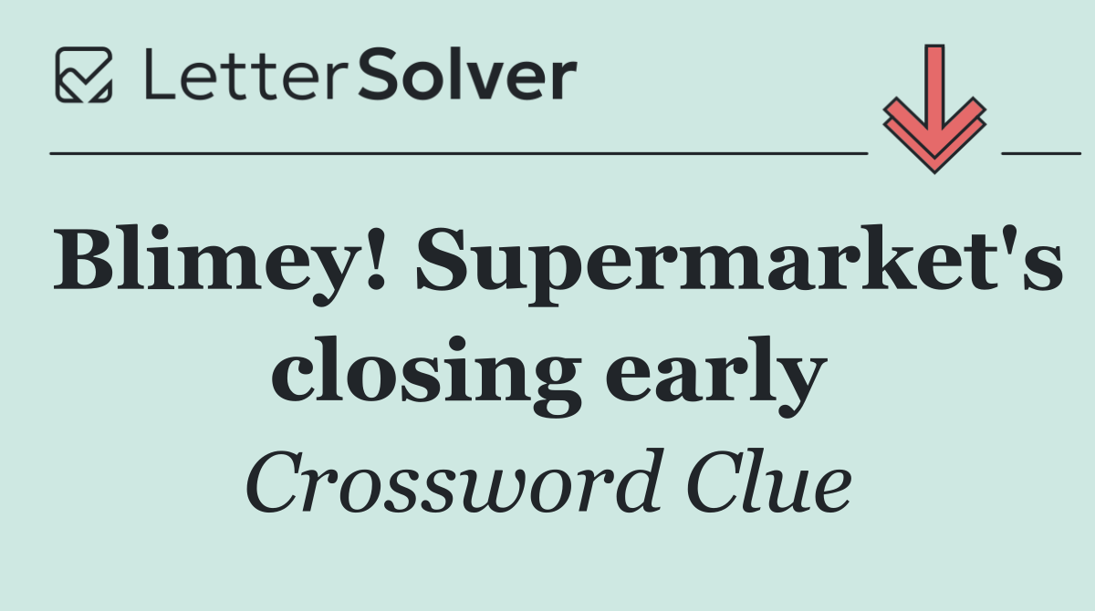 Blimey! Supermarket's closing early