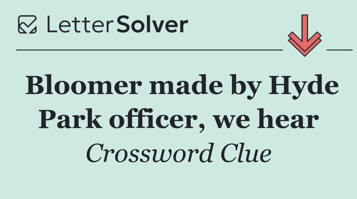 Bloomer made by Hyde Park officer, we hear