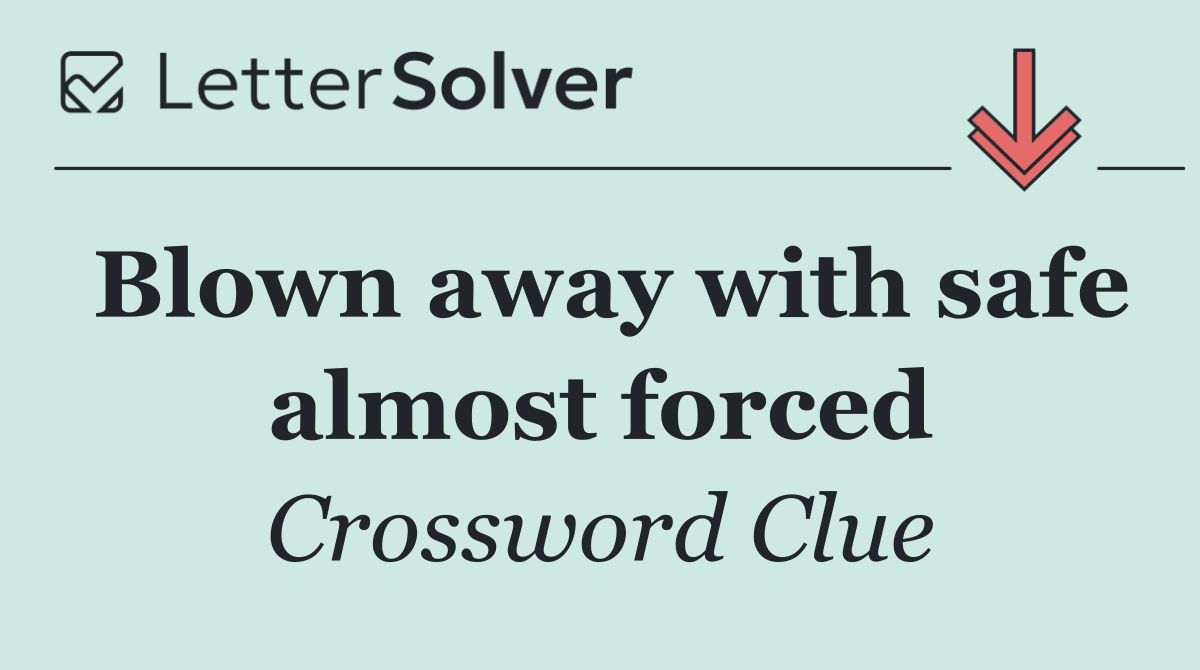 Blown away with safe almost forced