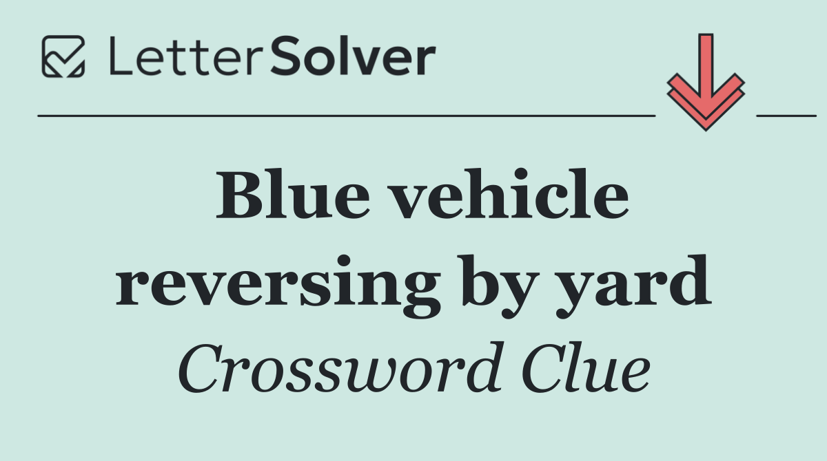 Blue vehicle reversing by yard