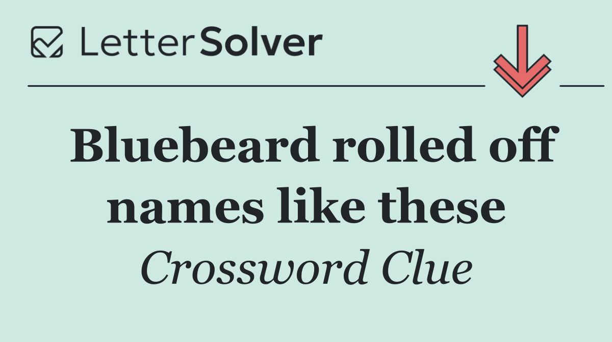 Bluebeard rolled off names like these