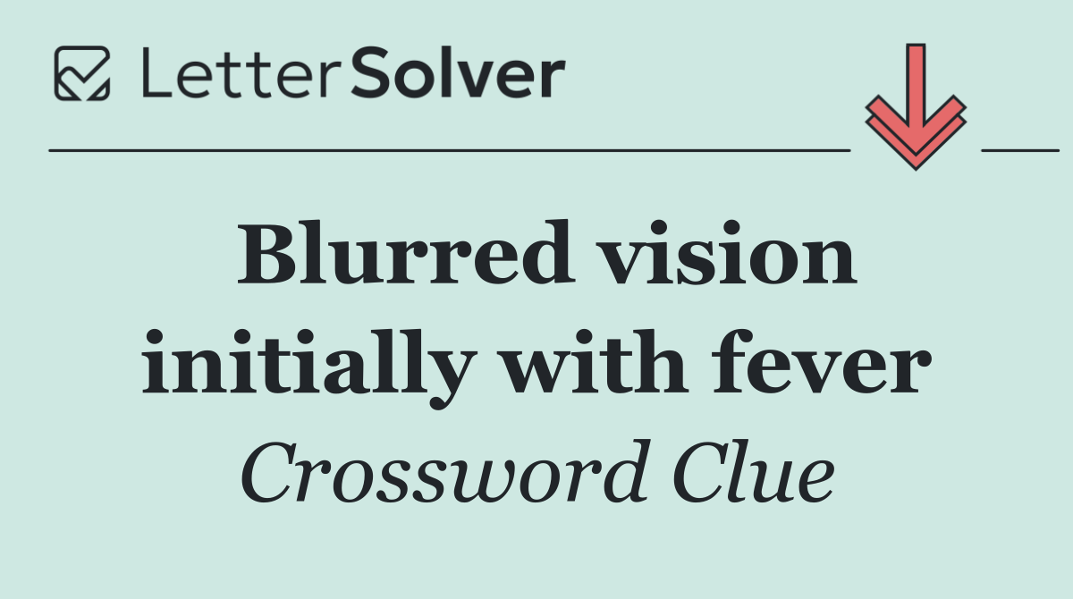 Blurred vision initially with fever