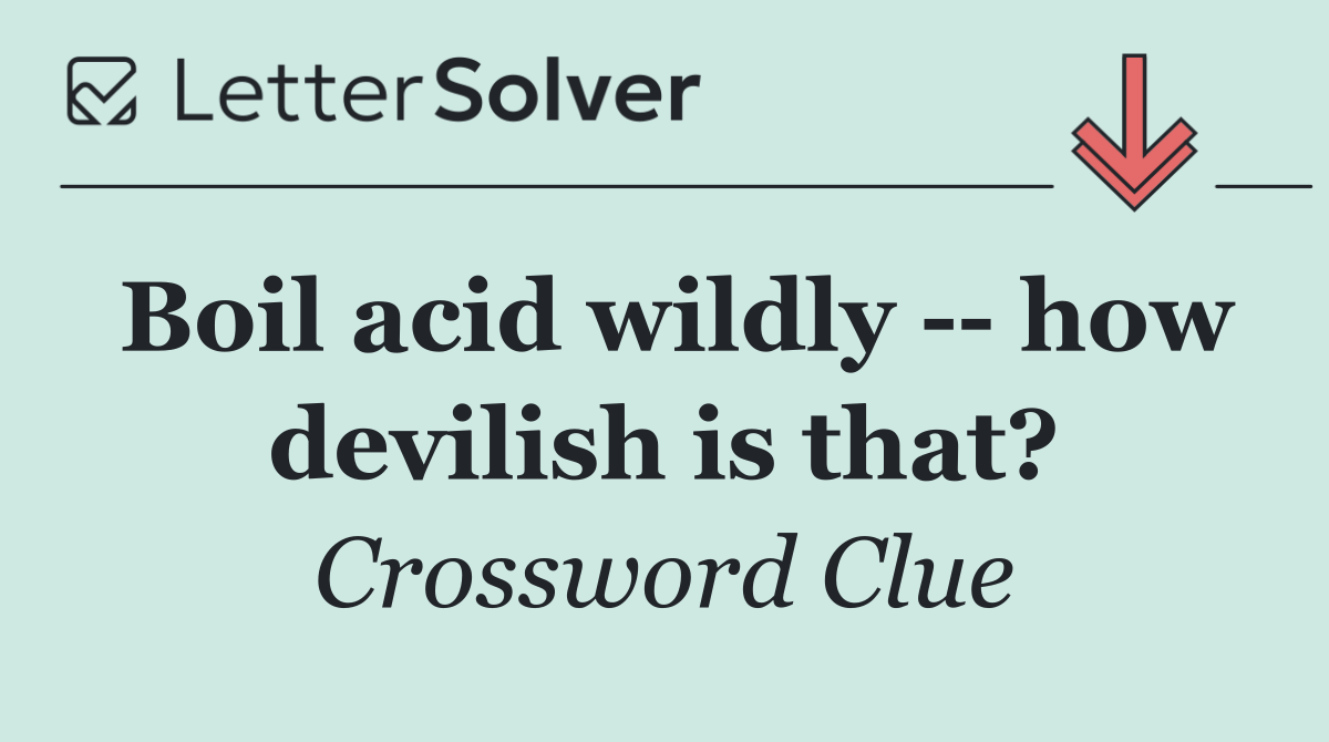 Boil acid wildly    how devilish is that?
