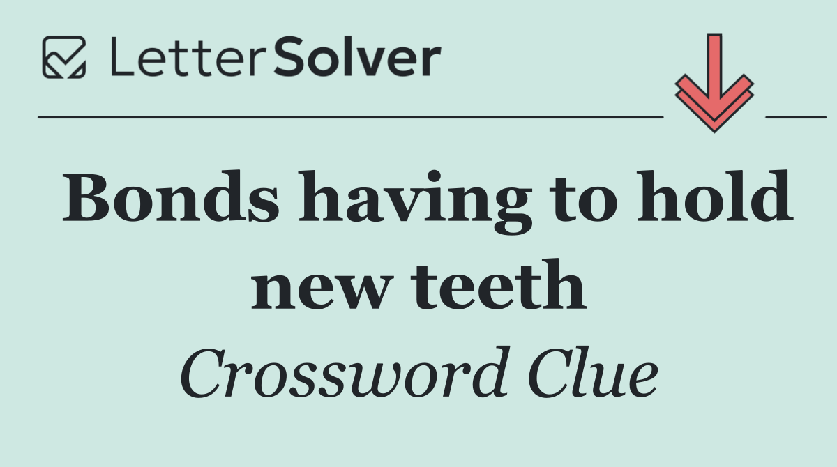 Bonds having to hold new teeth
