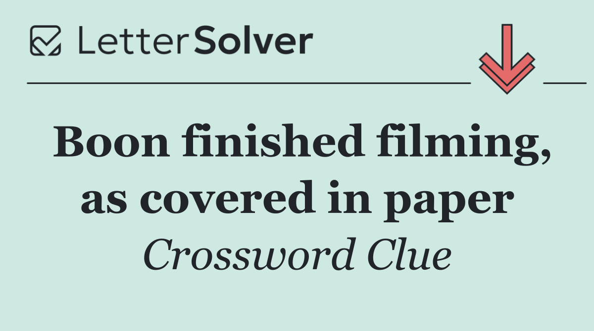 Boon finished filming, as covered in paper