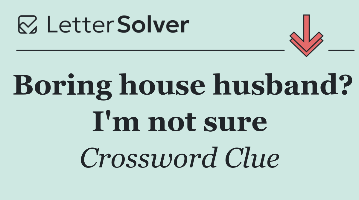Boring house husband? I'm not sure