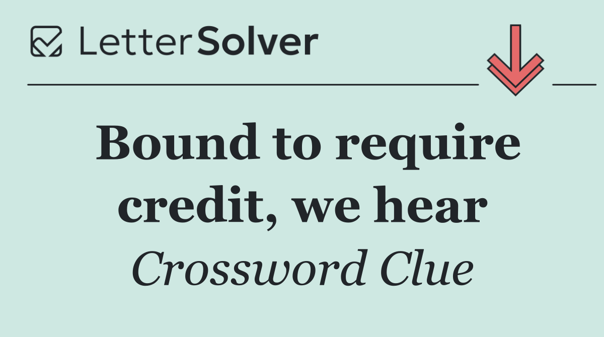 Bound to require credit, we hear