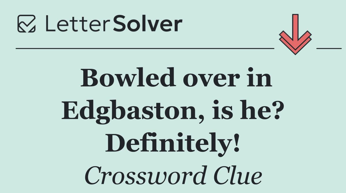 Bowled over in Edgbaston, is he? Definitely!