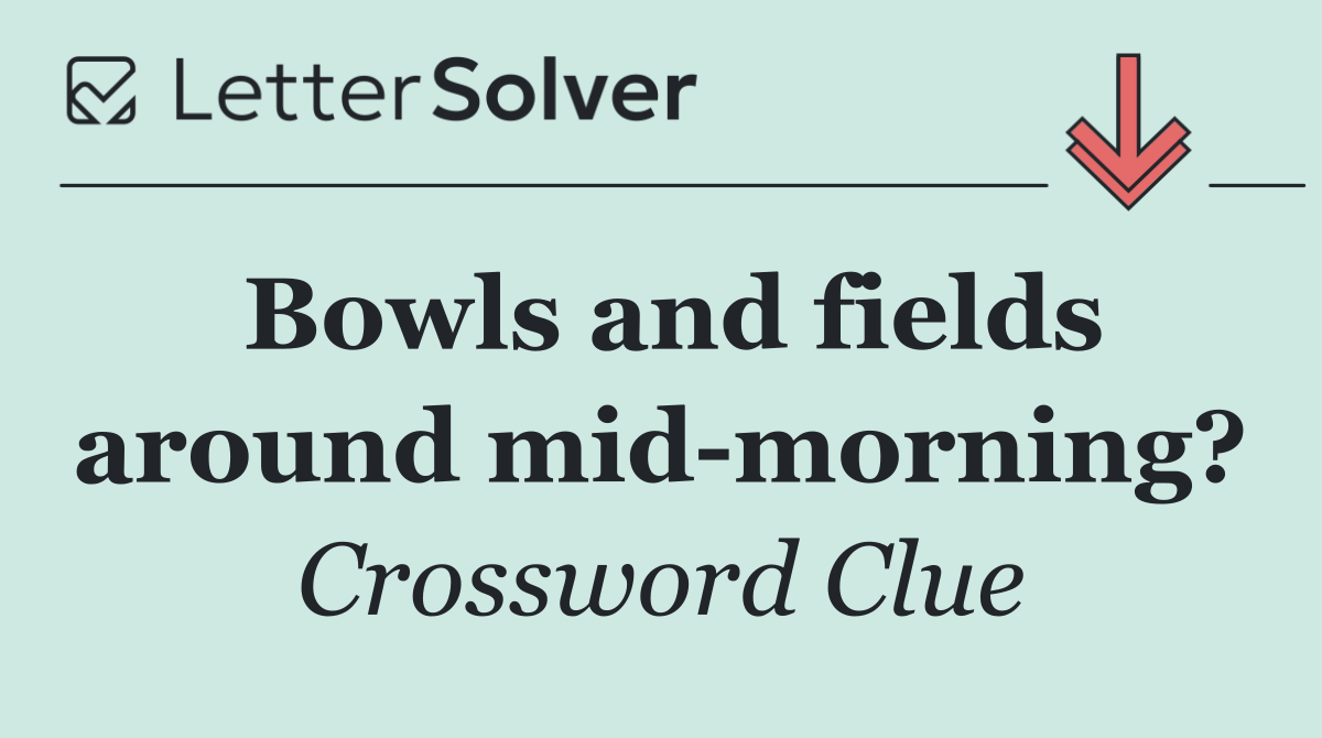 Bowls and fields around mid morning?
