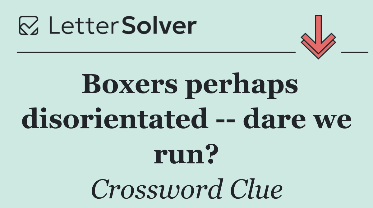 Boxers perhaps disorientated    dare we run?