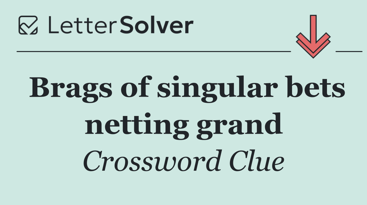 Brags of singular bets netting grand