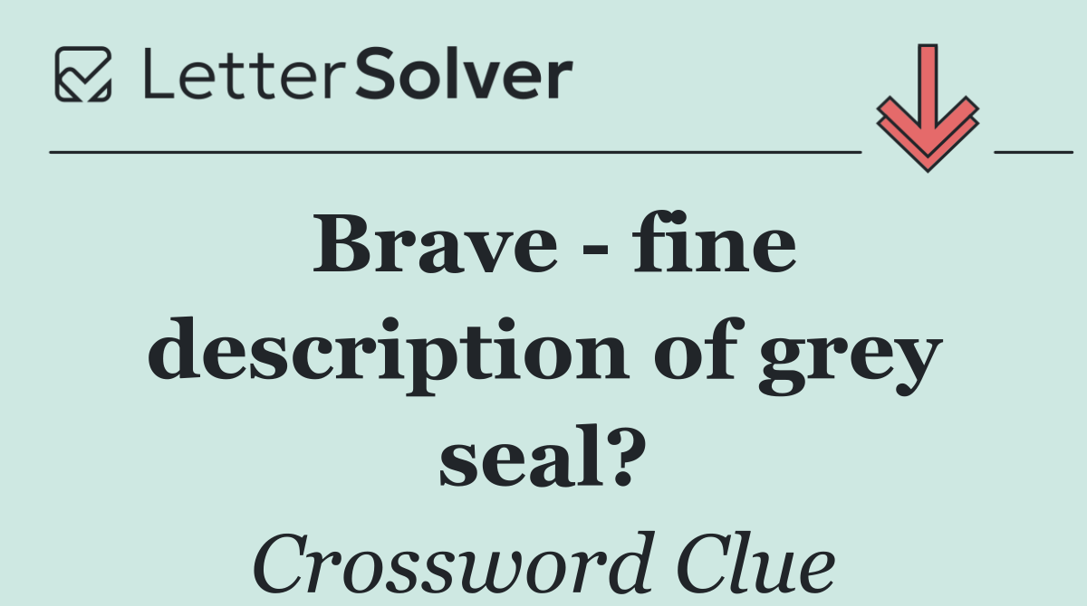 Brave   fine description of grey seal?