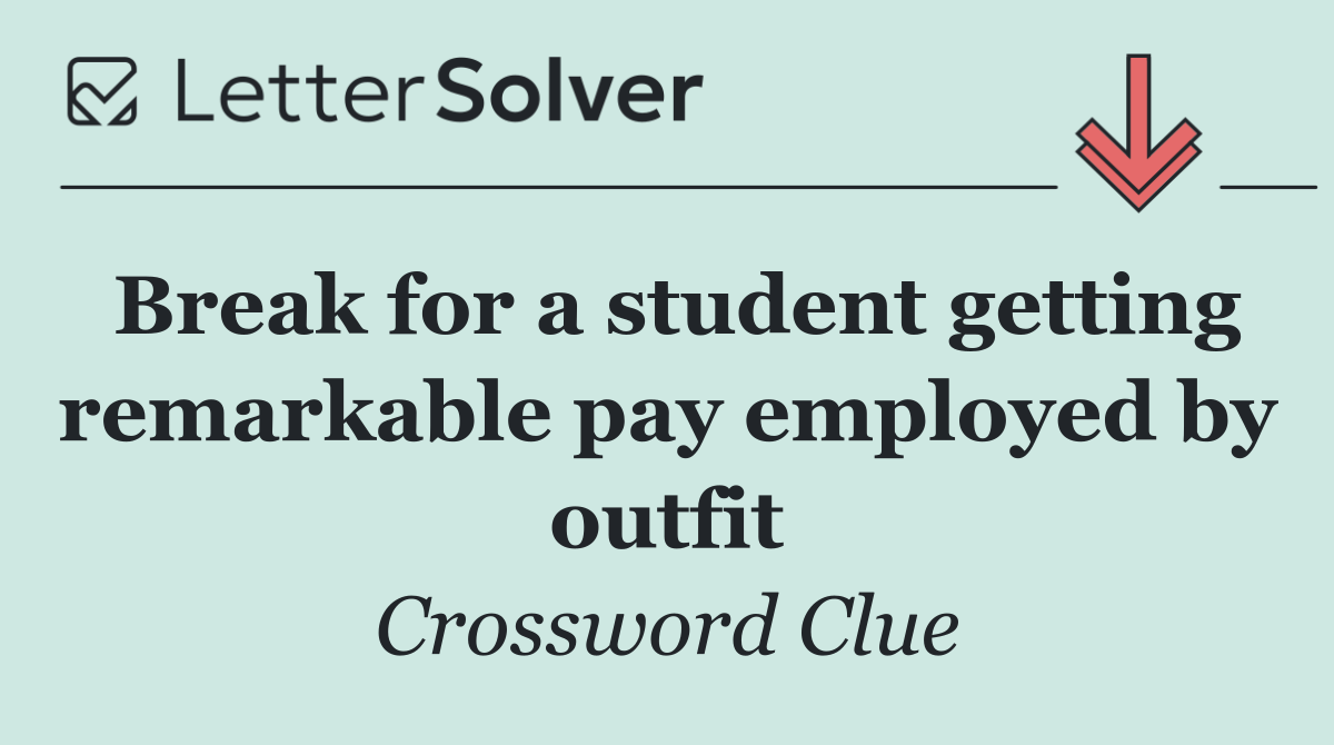 Break for a student getting remarkable pay employed by outfit