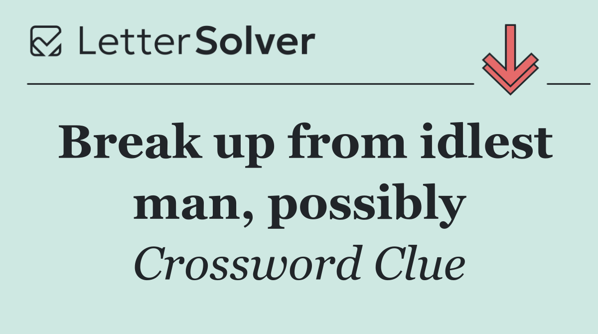 Break up from idlest man, possibly
