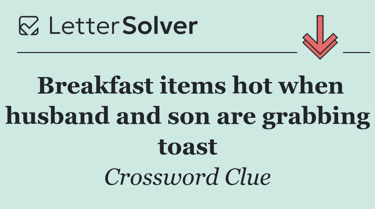 Breakfast items hot when husband and son are grabbing toast