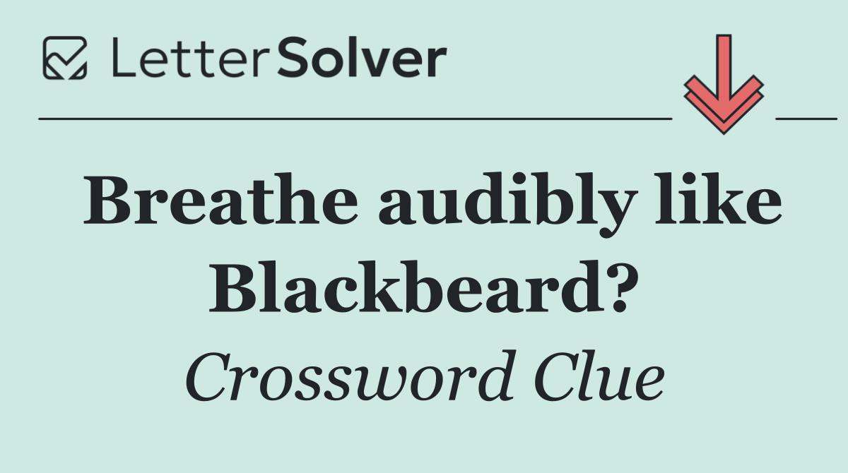 Breathe audibly like Blackbeard?