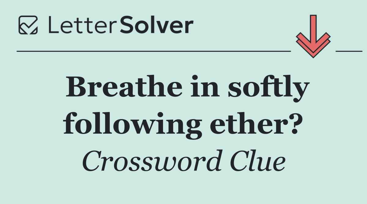 Breathe in softly following ether?