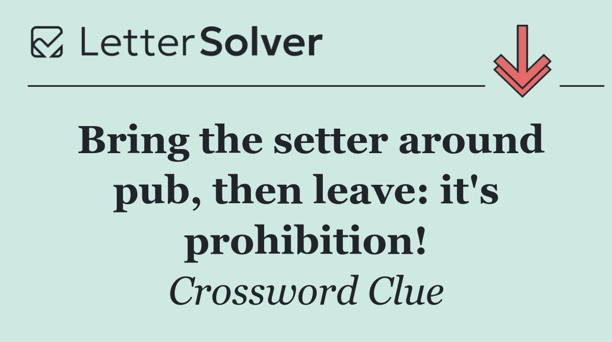 Bring the setter around pub, then leave: it's prohibition!