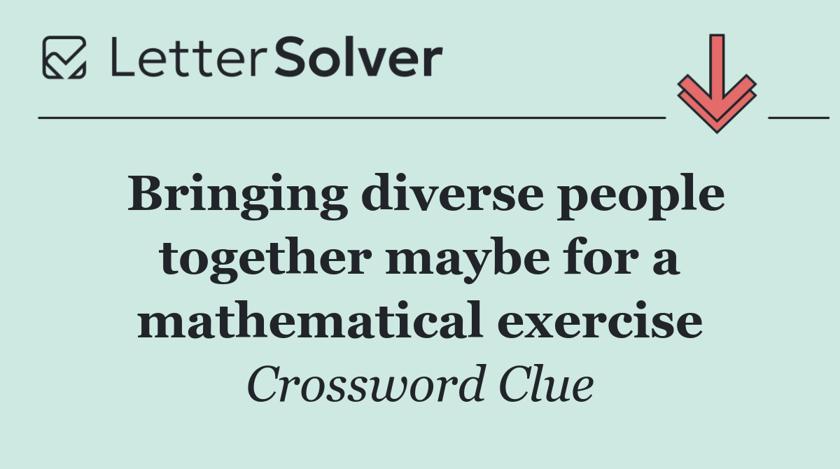 Bringing diverse people together maybe for a mathematical exercise