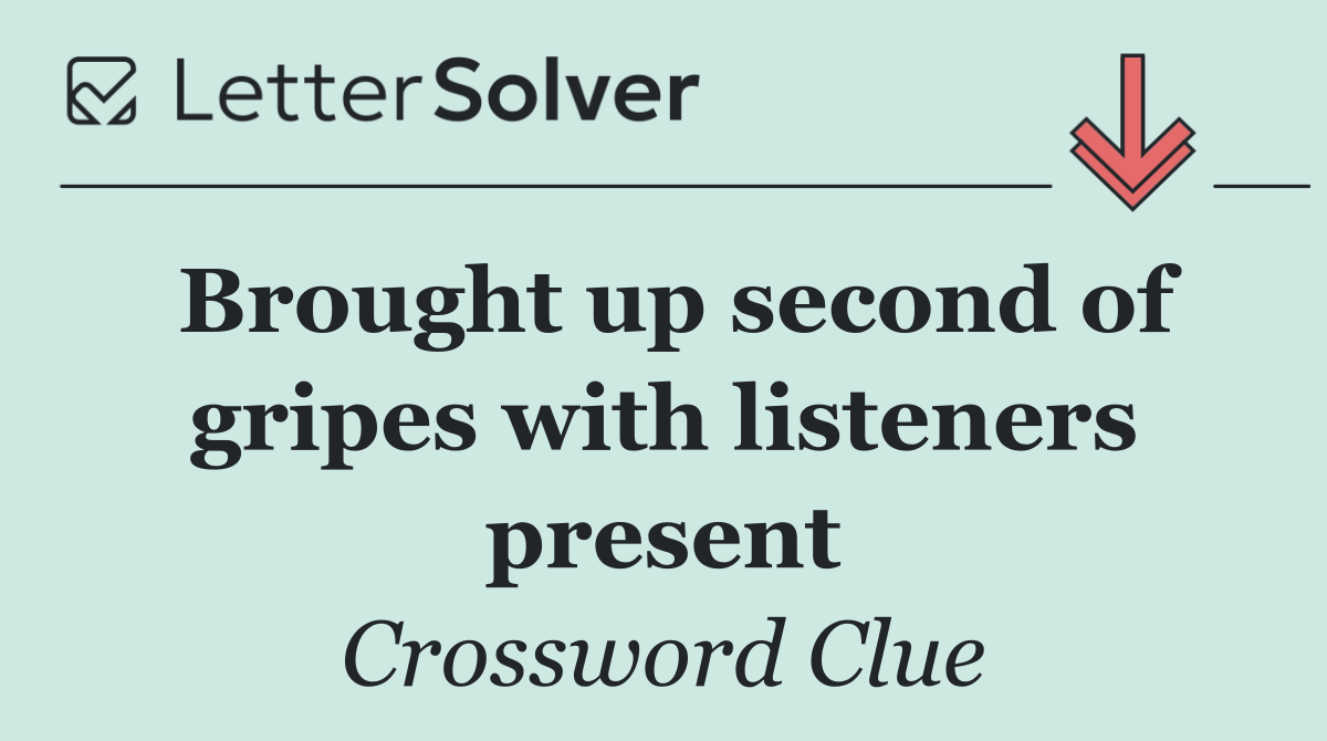 Brought up second of gripes with listeners present