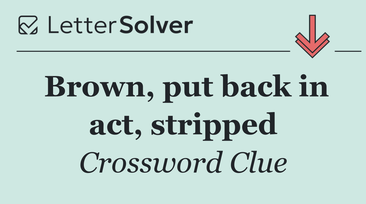 Brown, put back in act, stripped