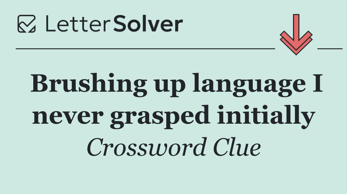 Brushing up language I never grasped initially