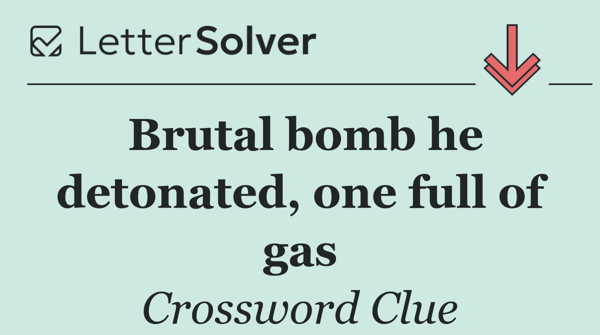 Brutal bomb he detonated, one full of gas