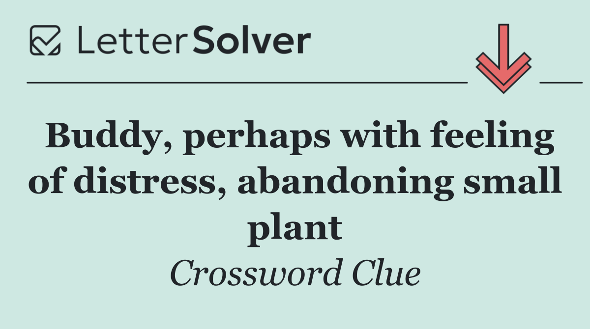 Buddy, perhaps with feeling of distress, abandoning small plant