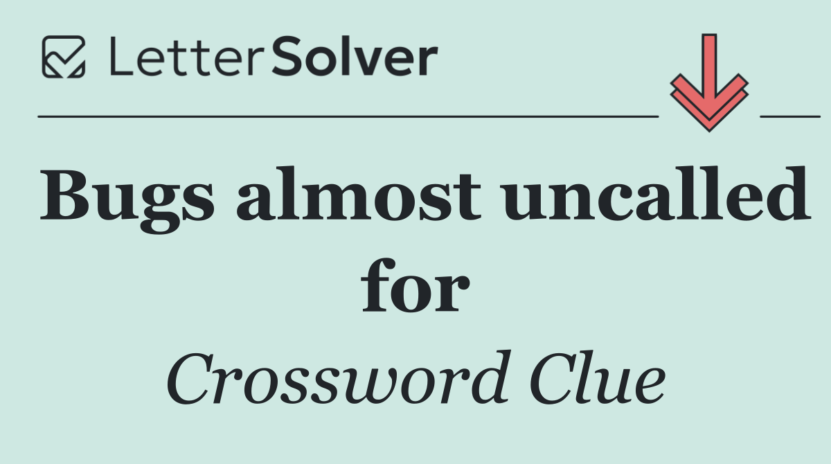 Bugs almost uncalled for