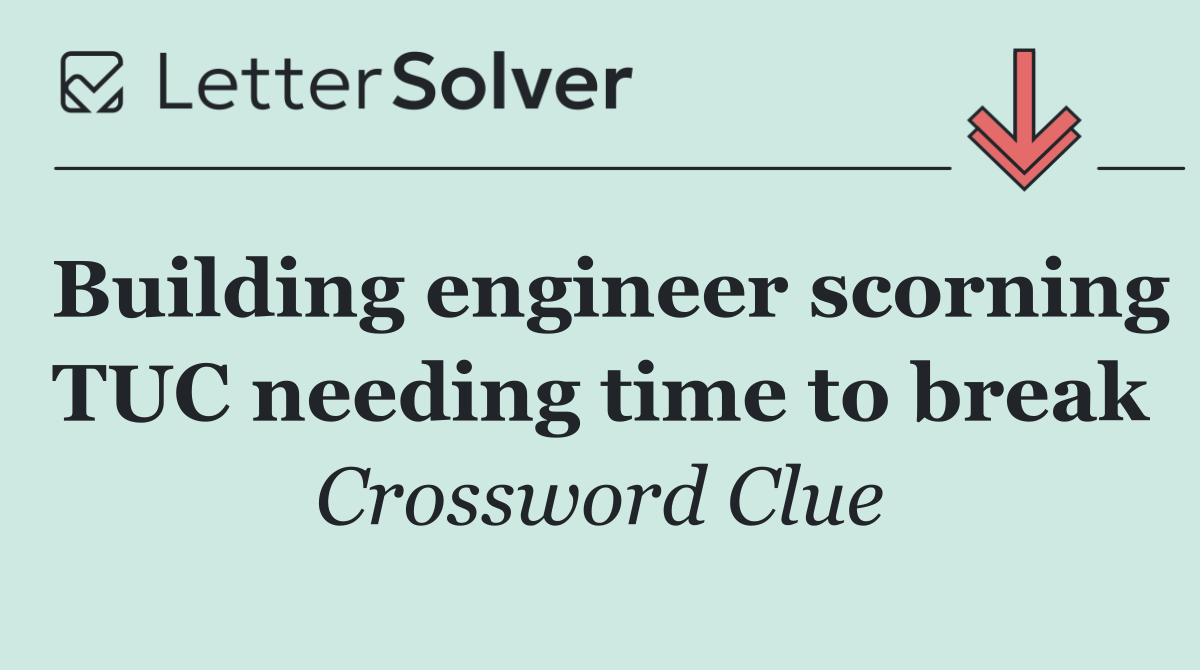 Building engineer scorning TUC needing time to break
