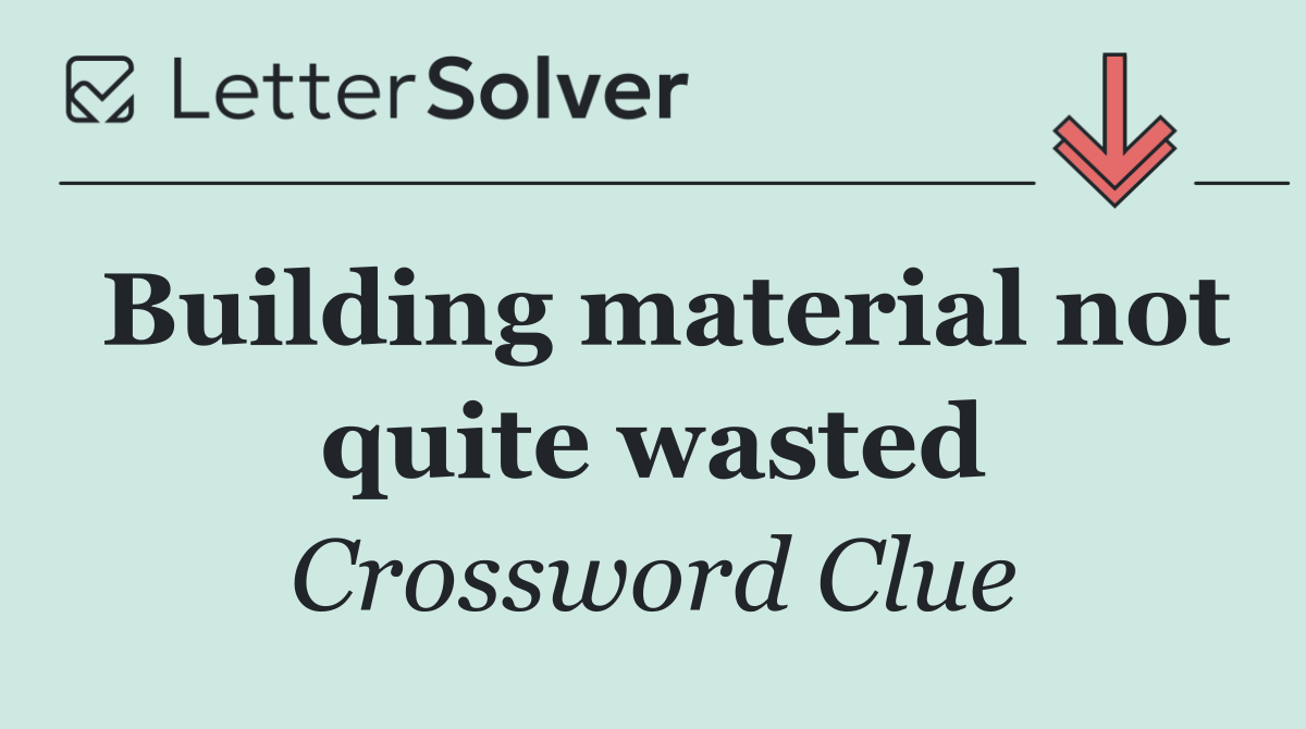 Building material not quite wasted