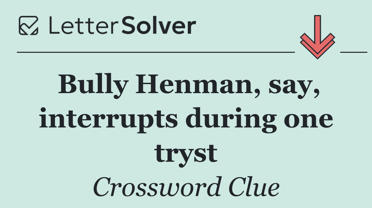 Bully Henman, say, interrupts during one tryst