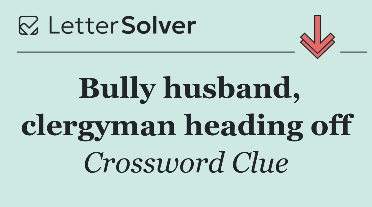 Bully husband, clergyman heading off