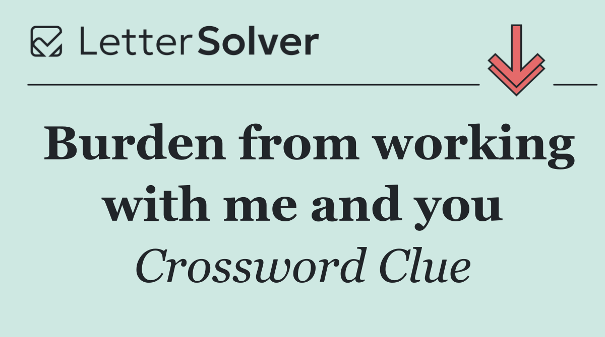 Burden from working with me and you