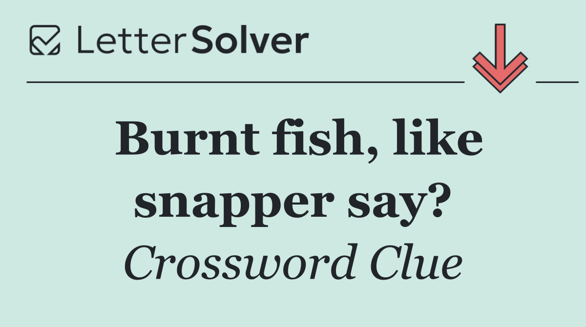 Burnt fish, like snapper say?