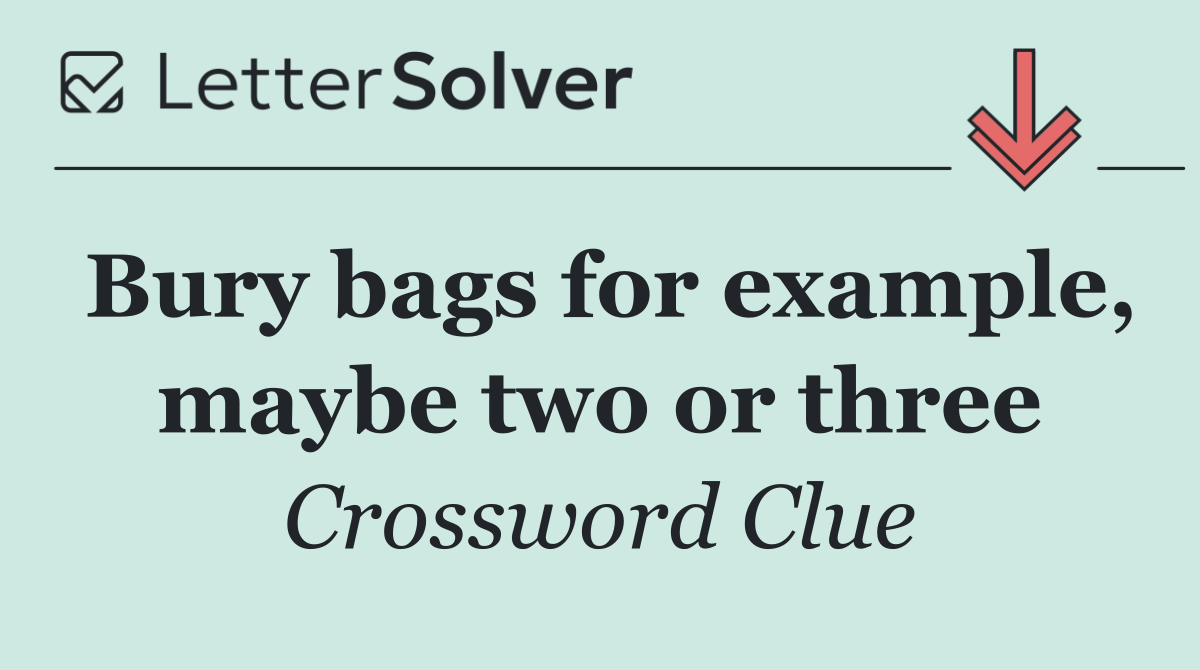 Bury bags for example, maybe two or three