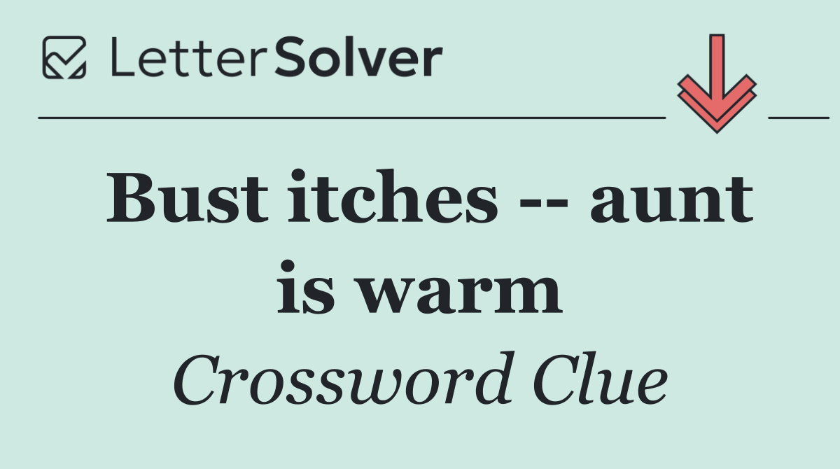 Bust itches    aunt is warm